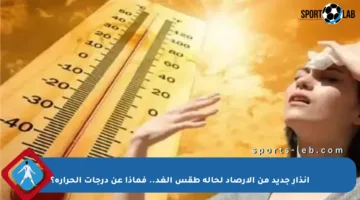 إنذار جديد من الأرصاد لحالة طقس الغد.. فماذا عن درجات الحرارة؟